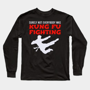 Surely Not Everybody Was Kung Fu Fighting Long Sleeve T-Shirt